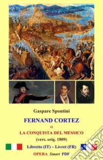 Fernand Cortez (1809) SMART Book PDFo   La conquista del Messico - Tragédie Lyrique in 3 Atti. E-book. Formato PDF ebook di Gaspare Spontini