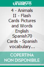 4 - Animals II - Flash Cards Pictures and Words English Spanish70 Cards - Spanish vocabulary learning flash cards with pictures for beginners. E-book. Formato Mobipocket ebook di First Words Books