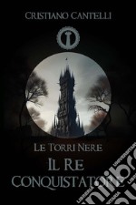 Le Torri Nere - Il Re Conquistatore. E-book. Formato Mobipocket ebook