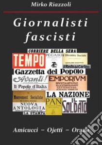 Giornalisti fascisti Amicucci – Ojetti – Orano. E-book. Formato Mobipocket ebook di Mirko Riazzoli