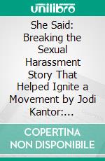 She Said: Breaking the Sexual Harassment Story That Helped Ignite a Movement by Jodi Kantor: Conversation Starters . E-book. Formato EPUB ebook di dailyBooks