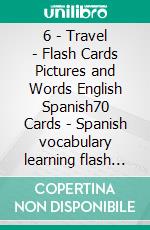 6 - Travel - Flash Cards Pictures and Words English Spanish70 Cards - Spanish vocabulary learning flash cards with pictures for beginners. E-book. Formato EPUB ebook di First Words Books