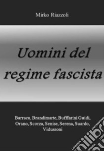 Uomini del regimeBarracu, Brandimarte, Buffarini Guidi, Pende, Scorza, Senise, Serena, Suardo, Vidussoni. E-book. Formato PDF ebook di Mirko Riazzoli