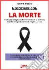 Negoziare con la morteStrategie e consigli per affrontare il dolore, la tristezza e la sofferenza per la perdita di una persona cara. E-book. Formato PDF ebook