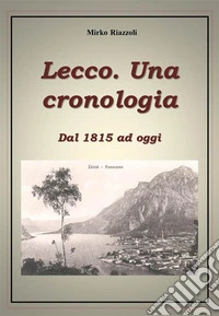 Lecco. Una cronologia Dal 1815 ad oggi. E-book. Formato Mobipocket ebook