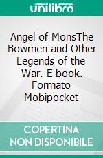 Angel of MonsThe Bowmen and Other Legends of the War. E-book. Formato Mobipocket ebook