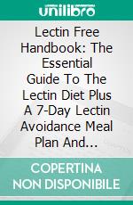 Lectin Free Handbook: The Essential Guide To The Lectin Diet Plus A 7-Day Lectin Avoidance Meal Plan And Recipes. E-book. Formato EPUB ebook di Stanley Adamson