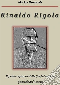Rinaldo Rigola Il primo segretario della Confederazione Generale del Lavoro. E-book. Formato PDF ebook