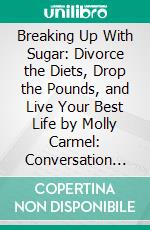 Breaking Up With Sugar: Divorce the Diets, Drop the Pounds, and Live Your Best Life by Molly Carmel: Conversation Starters. E-book. Formato EPUB ebook di dailyBooks