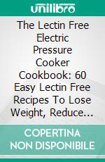 The Lectin Free Electric Pressure Cooker Cookbook: 60 Easy Lectin Free Recipes To Lose Weight, Reduce Inflammation And Become Healthier. E-book. Formato EPUB ebook di Stanley Adamson