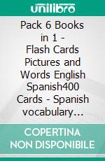 Pack 6 Books in 1 - Flash Cards Pictures and Words English Spanish400 Cards - Spanish vocabulary learning flash cards with pictures for beginners. E-book. Formato Mobipocket ebook di First Words Books