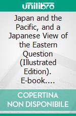 Japan and the Pacific, and a Japanese View of the Eastern Question (Illustrated Edition). E-book. Formato PDF