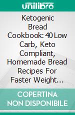 Ketogenic Bread Cookbook: 40 Low Carb, Keto Compliant, Homemade Bread Recipes For Faster Weight Loss. E-book. Formato EPUB ebook di Katherine Davis