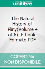 The Natural History of Pliny(Volume 4 of 6). E-book. Formato PDF ebook di The Elder Pliny