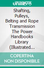 Shafting, Pulleys, Belting and Rope Transmission The Power Handbooks Library (Illustrated Edition). E-book. Formato PDF ebook