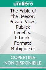 The Fable of the Beesor, Private Vices, Publick Benefits. E-book. Formato Mobipocket ebook