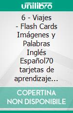 6 - Viajes - Flash Cards Imágenes y Palabras Inglés Español70 tarjetas de aprendizaje con las primeras palabras para aprender Inglés fácil. E-book. Formato EPUB ebook di First Words Books