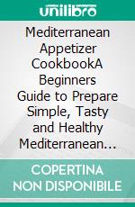 Mediterranean Appetizer CookbookA Beginners Guide to Prepare Simple, Tasty and Healthy Mediterranean Appetizer Recipes. E-book. Formato EPUB ebook