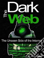 The Dark WebThe Unseen Side of the Internet. E-book. Formato EPUB ebook