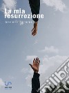 La mia resurrezioneStoria di una dipendenza sconfitta. E-book. Formato EPUB ebook di Gregorio Ferrari