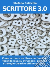 SCRITTORE 3.0. Come scrivere un libro che funziona facendo leva su strumenti, prassi e strategie creative offline e online. E-book. Formato EPUB ebook di Stefano Calicchio