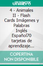 4 - Animales II - Flash Cards Imágenes y Palabras Inglés Español70 tarjetas de aprendizaje con las primeras palabras para aprender Inglés fácil. E-book. Formato EPUB ebook di First Words Books