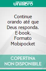 Continue orando até que Deus responda. E-book. Formato Mobipocket ebook