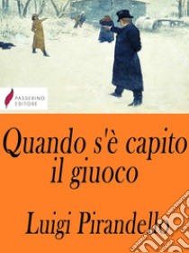 Quando s'è capito il giuoco. E-book. Formato Mobipocket ebook di Luigi Pirandello