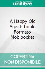 A Happy Old Age. E-book. Formato Mobipocket ebook