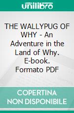 THE WALLYPUG OF WHY - An Adventure in the Land of Why. E-book. Formato PDF ebook