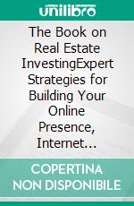 The Book on Real Estate InvestingExpert Strategies for Building Your Online Presence, Internet Marketing, Lead Generation, and Website Revenue. E-book. Formato EPUB