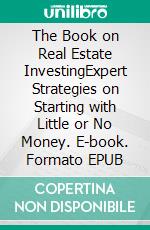 The Book on Real Estate InvestingExpert Strategies on Starting with Little or No Money. E-book. Formato EPUB ebook di Benjamin E Green