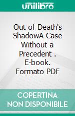 Out of Death's ShadowA Case Without a Precedent . E-book. Formato PDF ebook