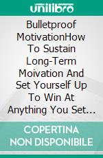 Bulletproof MotivationHow To Sustain Long-Term Moivation And Set Yourself Up To Win At Anything You Set Your Mind To. E-book. Formato EPUB ebook