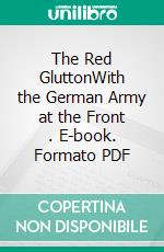 The Red GluttonWith the German Army at the Front . E-book. Formato PDF ebook