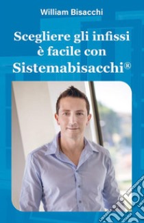 Scegliere gli infissi è facile con Sistemabisacchi. E-book. Formato PDF ebook di William Bisacchi