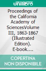 Proceedings of the California Academy of SciencesVolume III, 1863-1867 (Illustrated Edition). E-book. Formato PDF ebook di Various