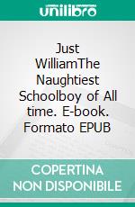 Just WilliamThe Naughtiest Schoolboy of All time. E-book. Formato EPUB ebook di Richmal Crompton