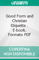 Good Form and Christian Etiquette . E-book. Formato PDF ebook