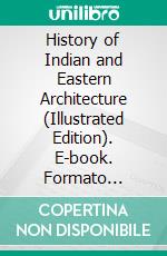 History of Indian and Eastern Architecture (Illustrated Edition). E-book. Formato Mobipocket ebook di James Fergusson