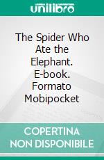 The Spider Who Ate the Elephant. E-book. Formato Mobipocket ebook