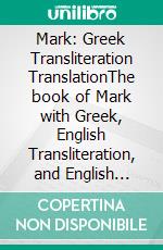 Mark: Greek Transliteration TranslationThe book of Mark with Greek, English Transliteration, and English Translation in 3 Line Segments. E-book. Formato EPUB ebook di Alex P. Kappas