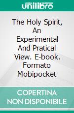 The Holy Spirit, An Experimental And Pratical View. E-book. Formato Mobipocket ebook