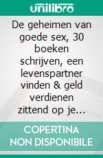 De geheimen van goede sex, 30 boeken schrijven, een levenspartner vinden & geld verdienen zittend op je reet. E-book. Formato PDF ebook