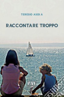 Raccontare troppo. E-book. Formato Mobipocket ebook di Teresio Asola