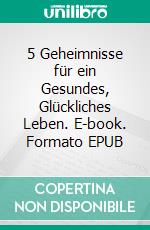 5 Geheimnisse für ein Gesundes, Glückliches Leben. E-book. Formato EPUB ebook di Hope Etim