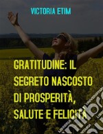 Gratitudine: il Segreto Nascosto di Prosperità, Salute e Felicità. E-book. Formato EPUB ebook