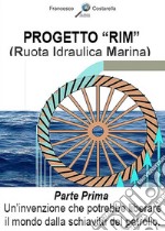 Progetto 'RIM' (Ruota Idraulica Marina)Parte Prima - Un'invenzione che potrebbe liberare il mondo dalla schiavitù del petrolio.. E-book. Formato EPUB ebook