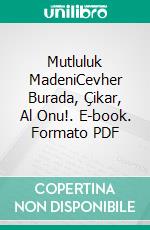 Mutluluk MadeniCevher Burada, Çikar, Al Onu!. E-book. Formato PDF ebook di Mehmet Ali Eroglu