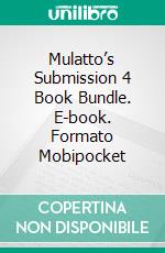 Mulatto’s Submission 4 Book Bundle. E-book. Formato Mobipocket ebook